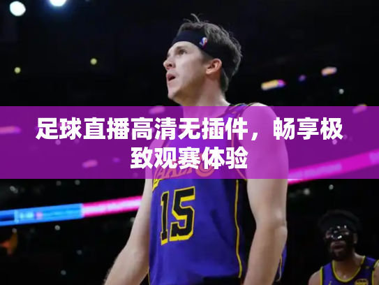 足球直播高清无插件，畅享极致观赛体验