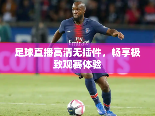 足球直播高清无插件，畅享极致观赛体验
