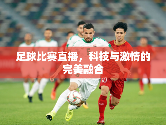 足球比赛直播，科技与激情的完美融合