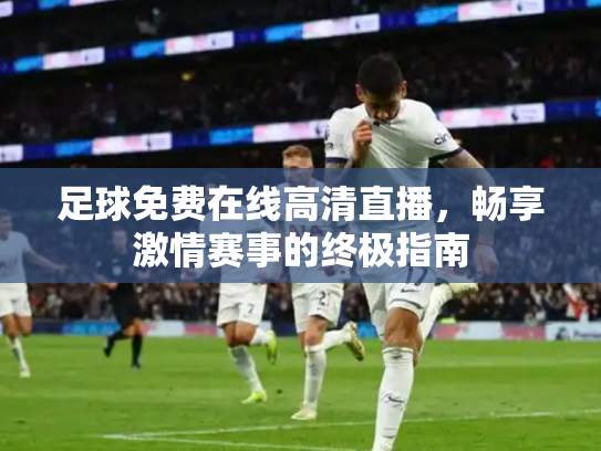 足球免费在线高清直播，畅享激情赛事的终极指南
