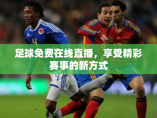 足球免费在线直播，享受精彩赛事的新方式