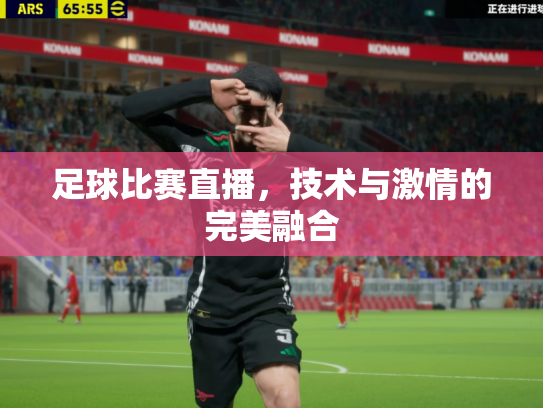 足球比赛直播，技术与激情的完美融合