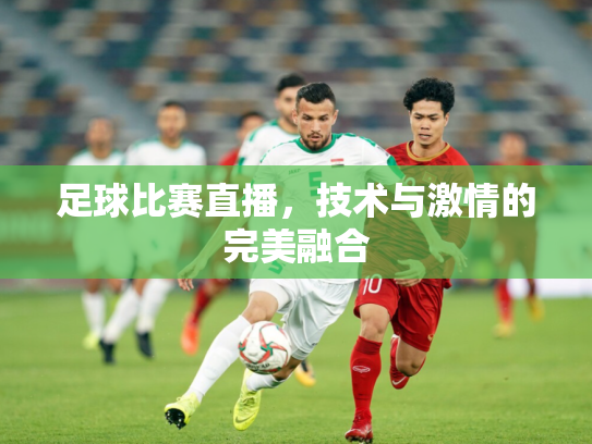 足球比赛直播，技术与激情的完美融合