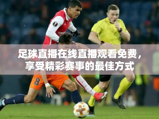 足球直播在线直播观看免费，享受精彩赛事的最佳方式