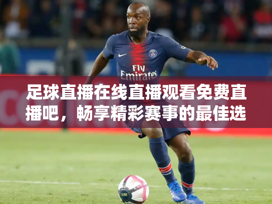足球直播在线直播观看免费直播吧，畅享精彩赛事的最佳选择