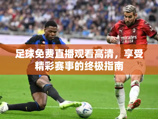 足球免费直播观看高清，享受精彩赛事的终极指南