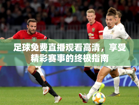 足球免费直播观看高清，享受精彩赛事的终极指南