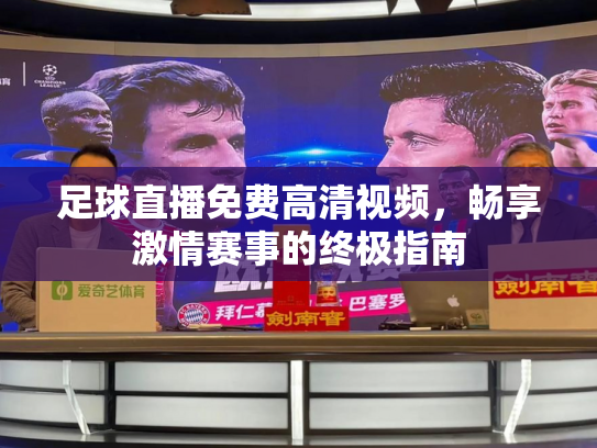 足球直播免费高清视频，畅享激情赛事的终极指南