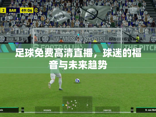 足球免费高清直播，球迷的福音与未来趋势