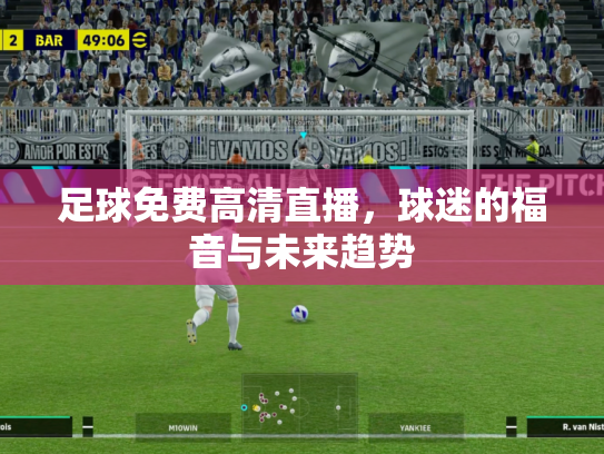足球免费高清直播，球迷的福音与未来趋势