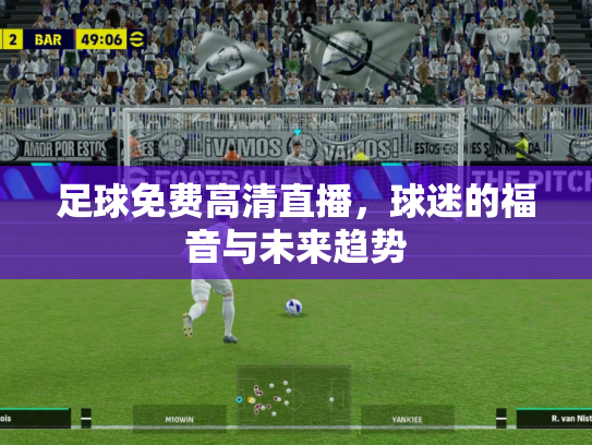 足球免费高清直播，球迷的福音与未来趋势
