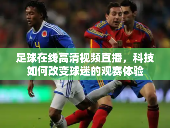足球在线高清视频直播，科技如何改变球迷的观赛体验