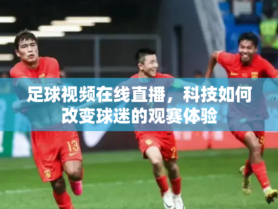 足球视频在线直播，科技如何改变球迷的观赛体验
