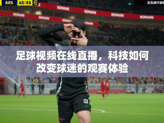 足球视频在线直播，科技如何改变球迷的观赛体验
