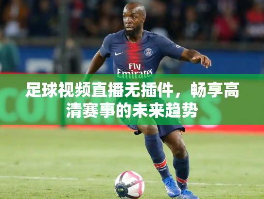 足球视频直播无插件，畅享高清赛事的未来趋势