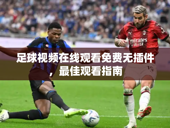 足球视频在线观看免费无插件，最佳观看指南