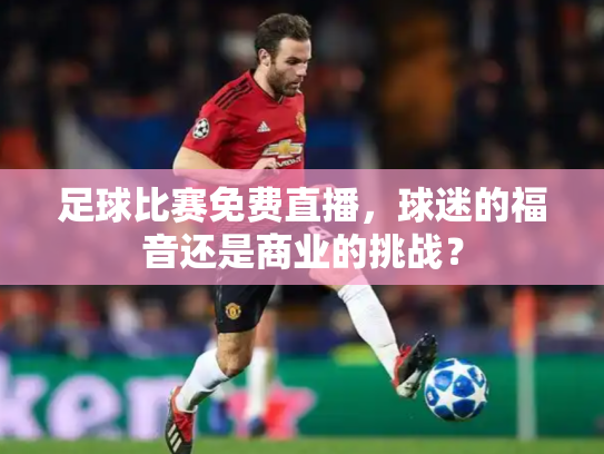 足球比赛免费直播，球迷的福音还是商业的挑战？