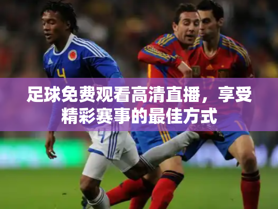 足球免费观看高清直播，享受精彩赛事的最佳方式