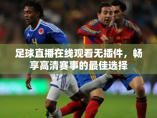 足球直播在线观看无插件，畅享高清赛事的最佳选择