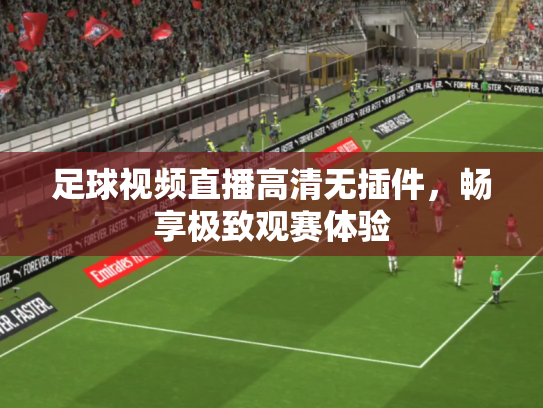 足球视频直播高清无插件，畅享极致观赛体验