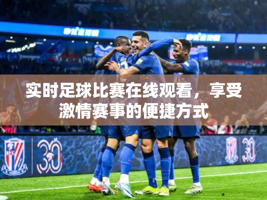 实时足球比赛在线观看，享受激情赛事的便捷方式