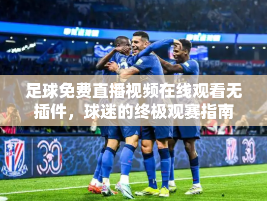 足球免费直播视频在线观看无插件，球迷的终极观赛指南