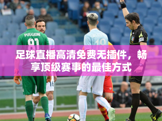 足球直播高清免费无插件，畅享顶级赛事的最佳方式