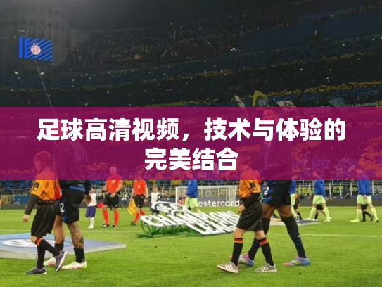 足球高清视频，技术与体验的完美结合