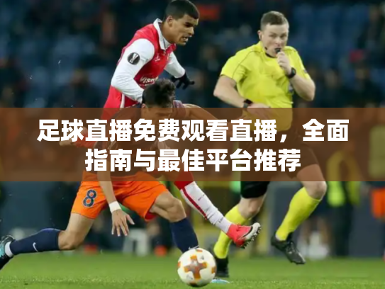 足球直播免费观看直播，全面指南与最佳平台推荐