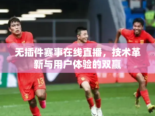无插件赛事在线直播，技术革新与用户体验的双赢