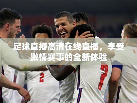 足球直播高清在线直播，享受激情赛事的全新体验