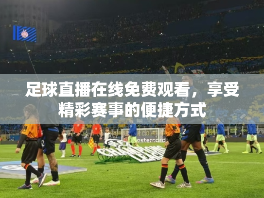 足球直播在线免费观看，享受精彩赛事的便捷方式