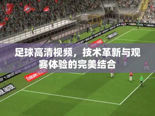 足球高清视频，技术革新与观赛体验的完美结合