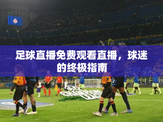 足球直播免费观看直播，球迷的终极指南