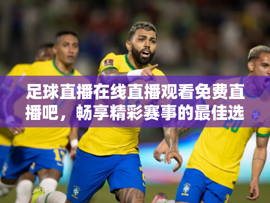 足球直播在线直播观看免费直播吧，畅享精彩赛事的最佳选择