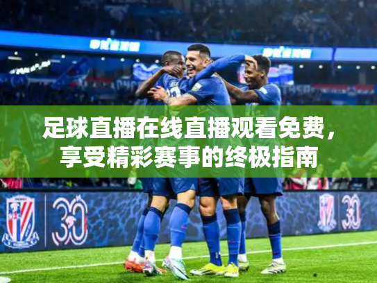 足球直播在线直播观看免费，享受精彩赛事的终极指南