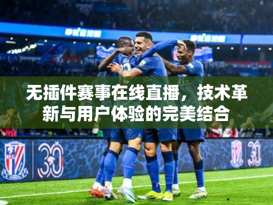 无插件赛事在线直播，技术革新与用户体验的完美结合