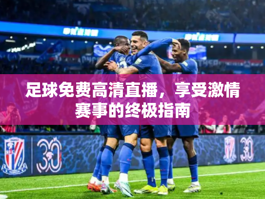 足球免费高清直播，享受激情赛事的终极指南