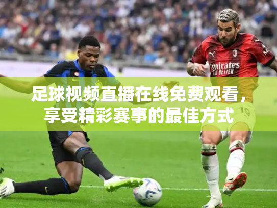 足球视频直播在线免费观看，享受精彩赛事的最佳方式