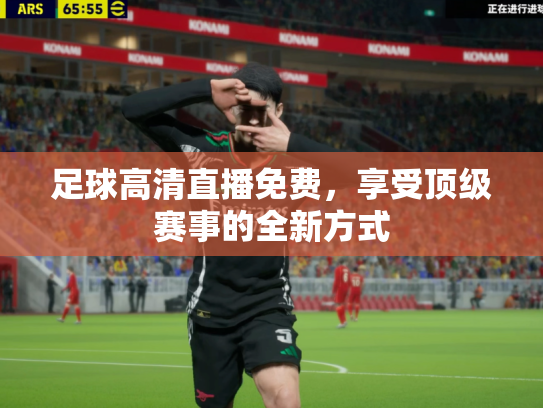 足球高清直播免费，享受顶级赛事的全新方式