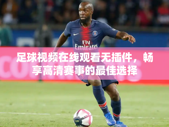 足球视频在线观看无插件，畅享高清赛事的最佳选择