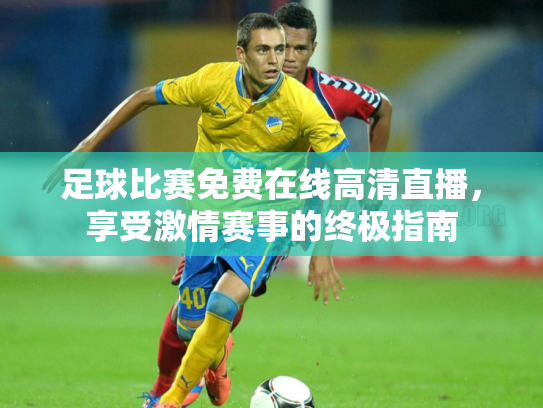 足球比赛免费在线高清直播，享受激情赛事的终极指南