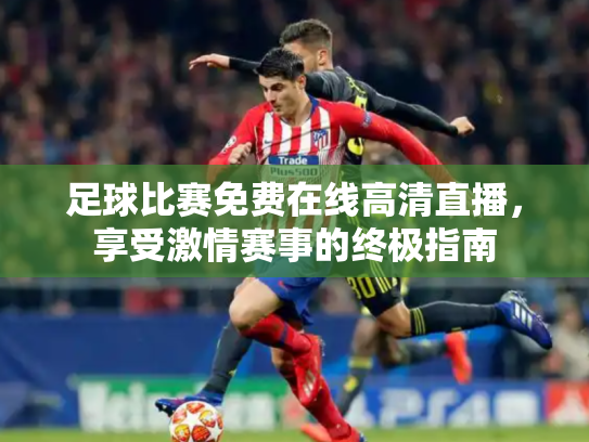 足球比赛免费在线高清直播，享受激情赛事的终极指南