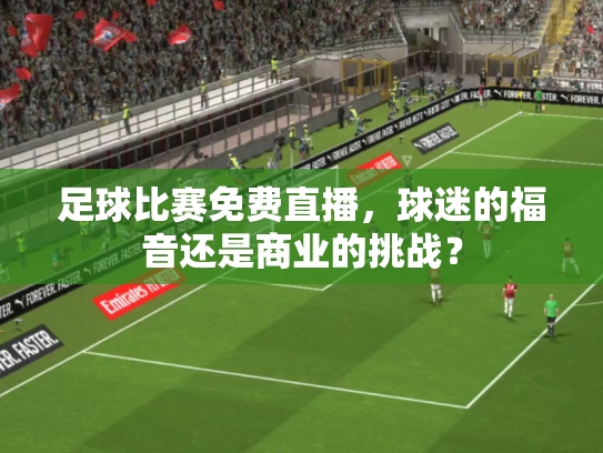 足球比赛免费直播，球迷的福音还是商业的挑战？