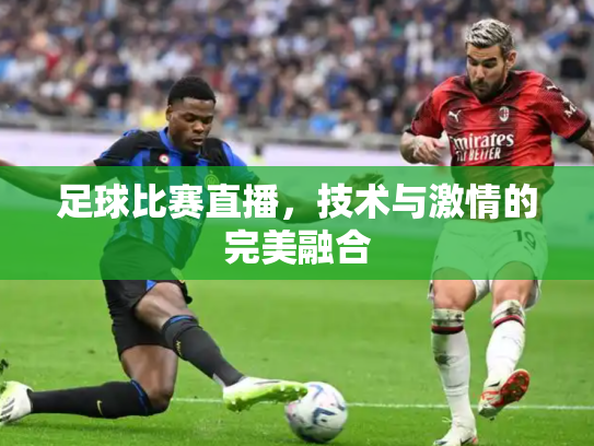 足球比赛直播，技术与激情的完美融合