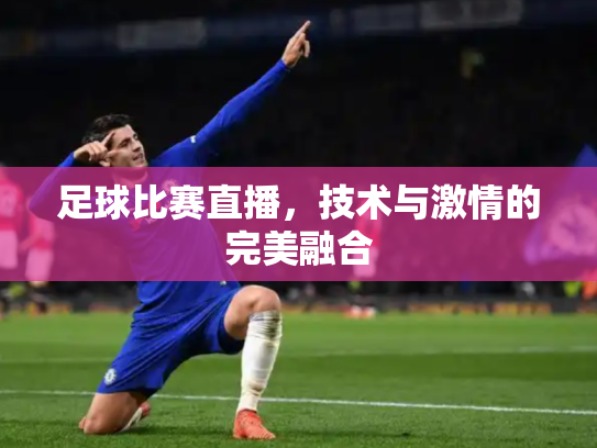 足球比赛直播，技术与激情的完美融合