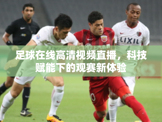 足球在线高清视频直播，科技赋能下的观赛新体验