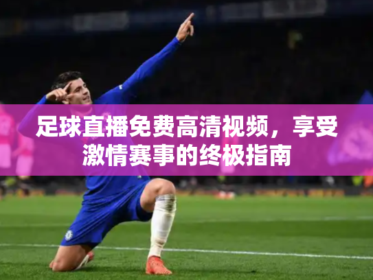 足球直播免费高清视频，享受激情赛事的终极指南