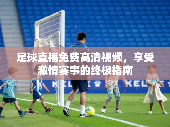 足球直播免费高清视频，享受激情赛事的终极指南