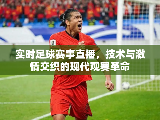 实时足球赛事直播，技术与激情交织的现代观赛革命